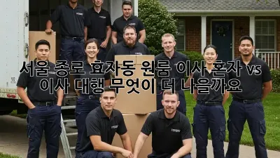 서울 종로 효자동 원룸 이사, 혼자 vs 이사 대행: 무엇이 더 나을까요?