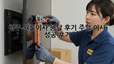 청주 원룸이사 용달 후기: 주말 이사 성공 후기!